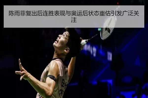 陈雨菲复出后连胜表现与奥运后状态重估引发广泛关注